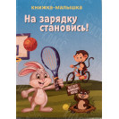 ИЗДАНИЕ ''НА ЗАРЯДКУ СТАНОВИСЬ!'' СЕРИЯ ''КНИЖКА- МАЛЫШКА''