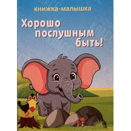 ИЗДАНИЕ ''ХОРОШО ПОСЛУШНЫМ БЫТЬ'' СЕРИЯ ''КНИЖКА- МАЛЫШКА''