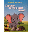 ИЗДАНИЕ ''ХОРОШО ПОСЛУШНЫМ БЫТЬ'' СЕРИЯ ''КНИЖКА- МАЛЫШКА''